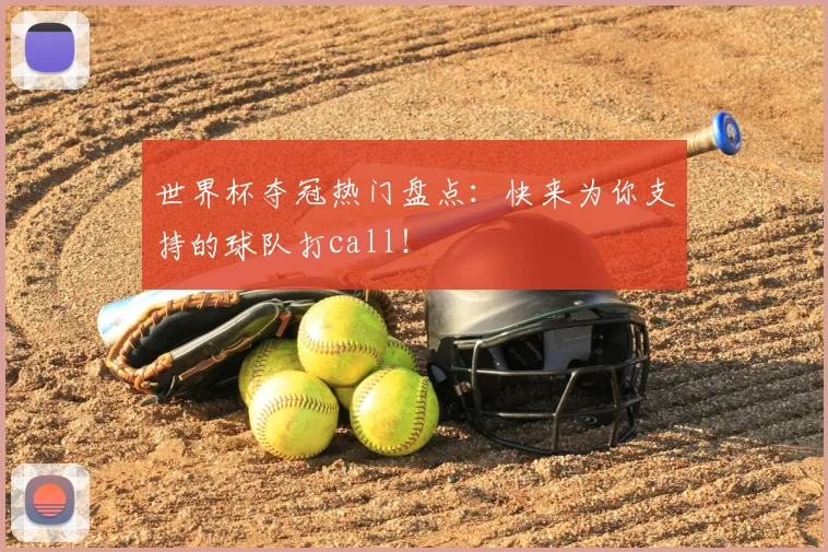 世界杯夺冠热门盘点：快来为你支持的球队打call！