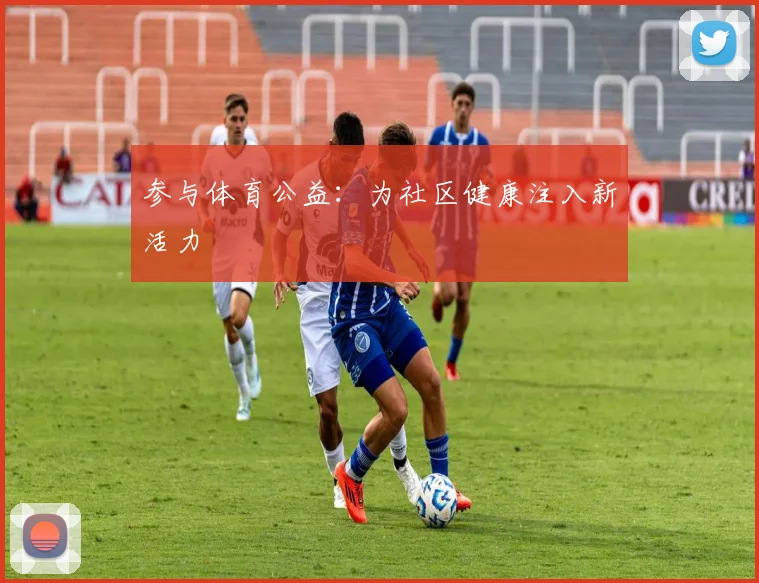 参与体育公益：为社区健康注入新活力