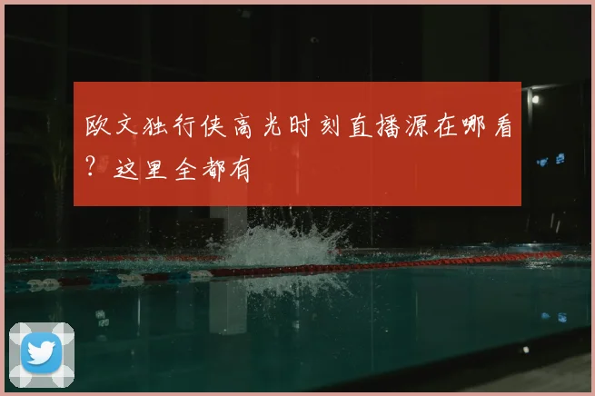 欧文独行侠高光时刻直播源在哪看？这里全都有