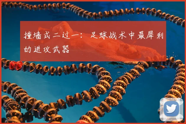 撞墙式二过一：足球战术中最犀利的进攻武器