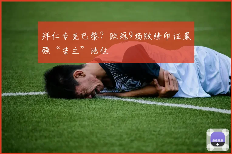 拜仁专克巴黎？欧冠9场败绩印证最强“苦主”地位