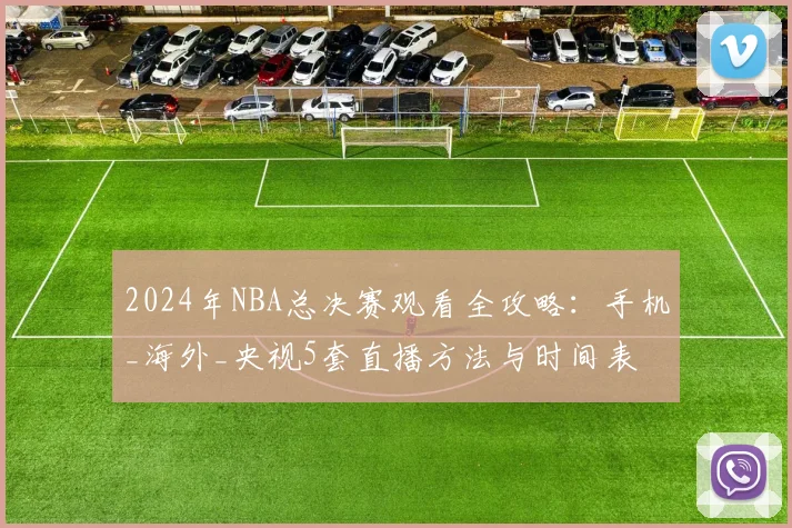 2024年NBA总决赛观看全攻略：手机_海外_央视5套直播方法与时间表