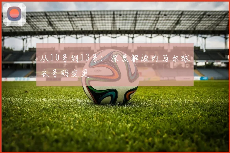 从10号到13号：深度解读内马尔球衣号码变更