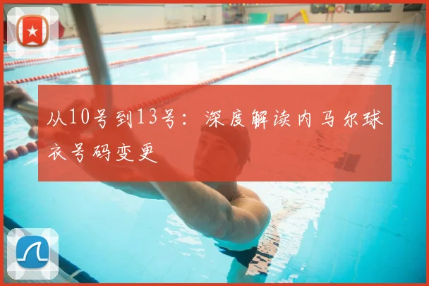 从10号到13号：深度解读内马尔球衣号码变更