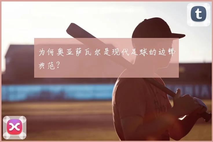 为何奥亚萨瓦尔是现代足球的边锋典范？