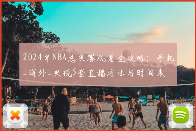 2024年NBA总决赛观看全攻略：手机_海外_央视5套直播方法与时间表