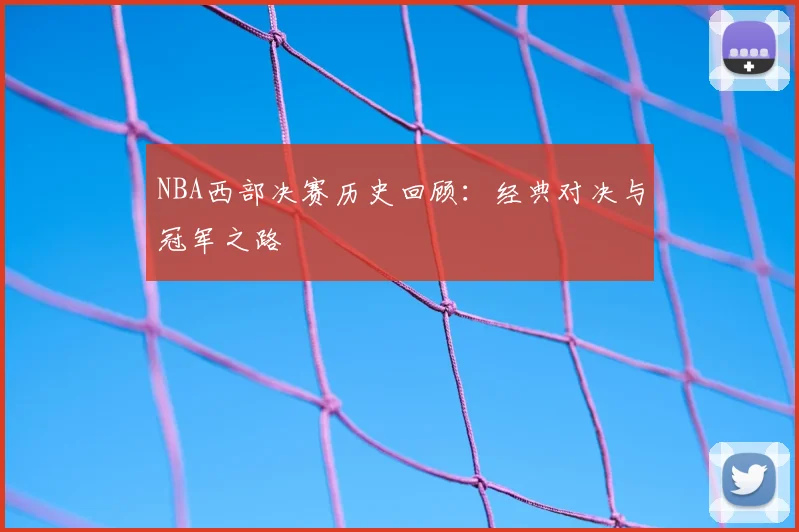 NBA西部决赛历史回顾：经典对决与冠军之路