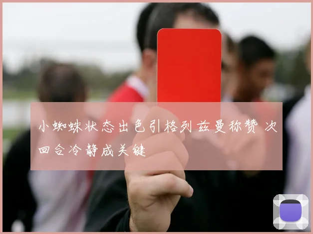 小蜘蛛状态出色引格列兹曼称赞 次回合冷静成关键