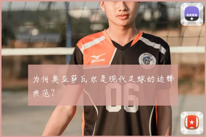 为何奥亚萨瓦尔是现代足球的边锋典范？