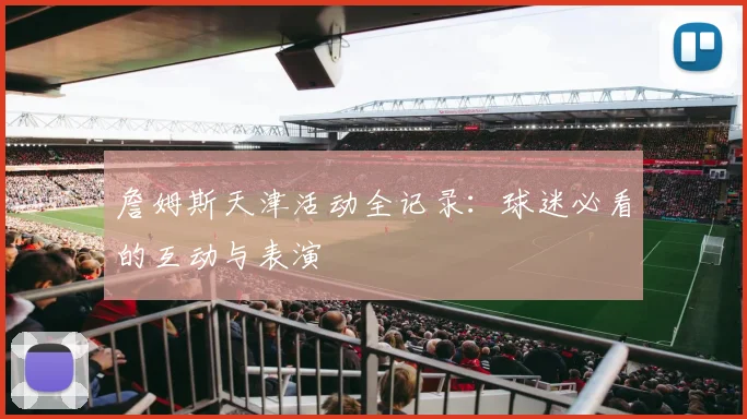 詹姆斯天津活动全记录：球迷必看的互动与表演