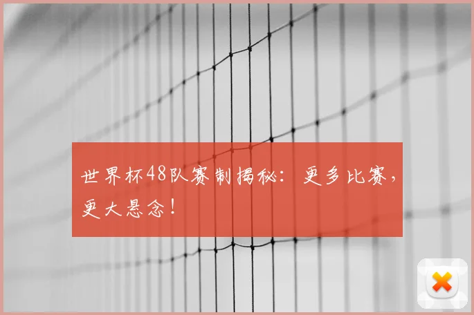 世界杯48队赛制揭秘：更多比赛，更大悬念！