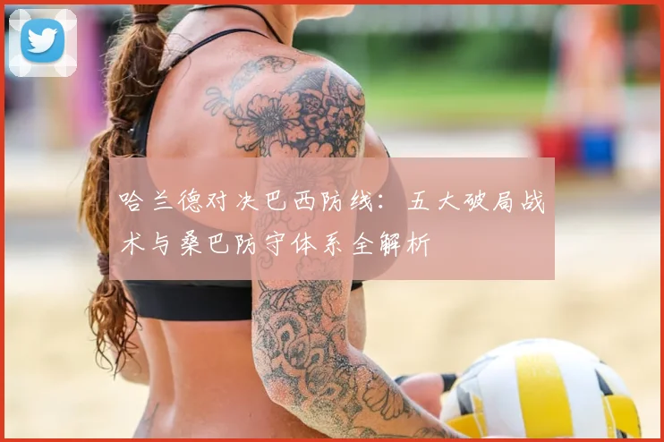 哈兰德对决巴西防线：五大破局战术与桑巴防守体系全解析